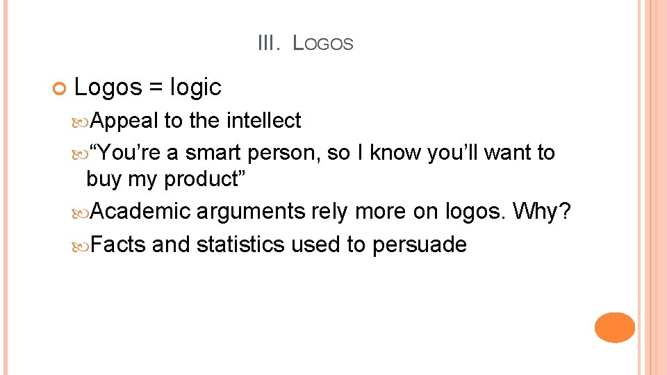 III. LOGOS Logos = logic Appeal to the intellect “You’re a smart person, so