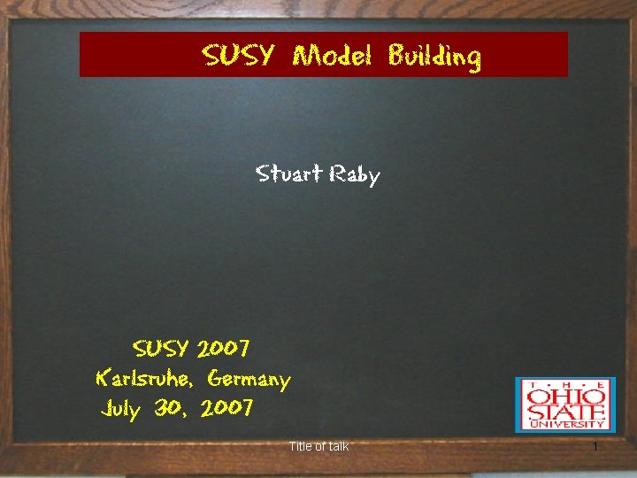 SUSY Model Building Stuart Raby SUSY 2007 Karlsruhe, Germany July 30, 2007 Title of