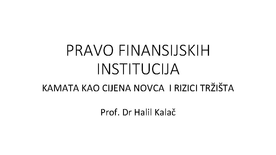 PRAVO FINANSIJSKIH INSTITUCIJA KAMATA KAO CIJENA NOVCA I RIZICI TRŽIŠTA Prof. Dr Halil Kalač