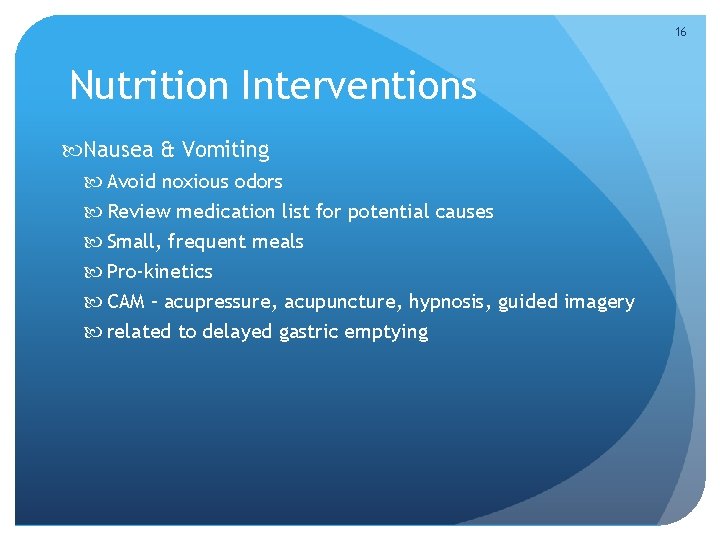 16 Nutrition Interventions Nausea & Vomiting Avoid noxious odors Review medication list for potential