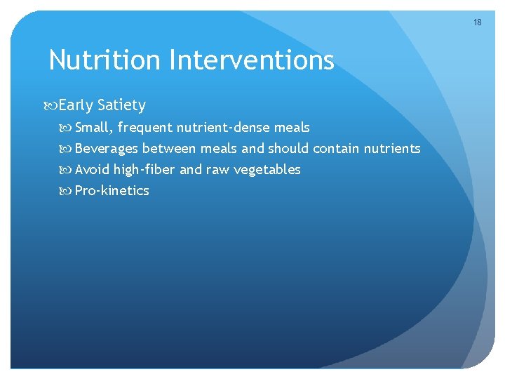 18 Nutrition Interventions Early Satiety Small, frequent nutrient-dense meals Beverages between meals and should