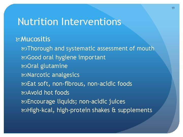 19 Nutrition Interventions Mucositis Thorough and systematic assessment of mouth Good oral hygiene important