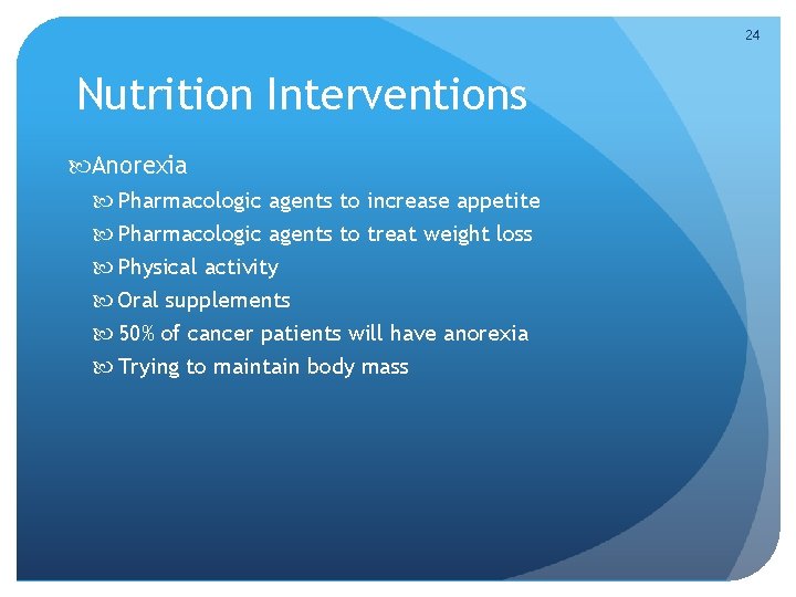 24 Nutrition Interventions Anorexia Pharmacologic agents to increase appetite Pharmacologic agents to treat weight