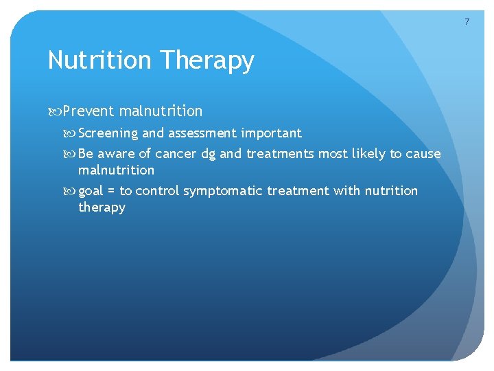 7 Nutrition Therapy Prevent malnutrition Screening and assessment important Be aware of cancer dg