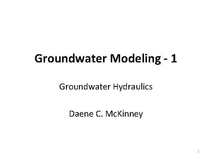 Groundwater Modeling - 1 Groundwater Hydraulics Daene C. Mc. Kinney 1 