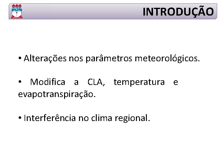 INTRODUÇÃO • Alterações nos parâmetros meteorológicos. • Modifica a CLA, temperatura e evapotranspiração. •