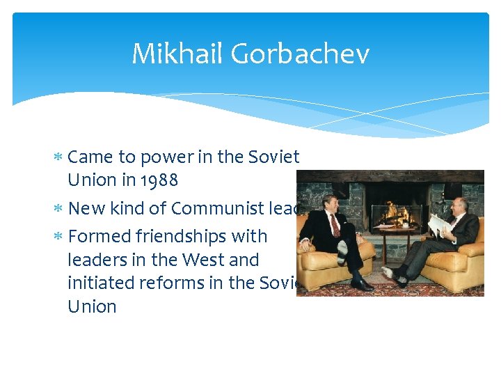 Mikhail Gorbachev Came to power in the Soviet Union in 1988 New kind of