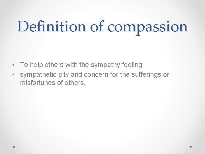 Definition of compassion • To help others with the sympathy feeling. • sympathetic pity
