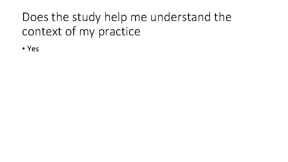 Does the study help me understand the context of my practice • Yes 