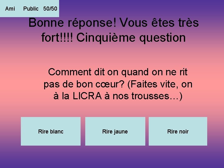 Ami Public 50/50 Bonne réponse! Vous êtes très fort!!!! Cinquième question Comment dit on