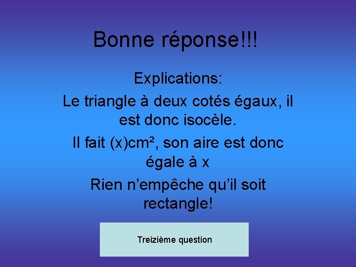 Bonne réponse!!! Explications: Le triangle à deux cotés égaux, il est donc isocèle. Il