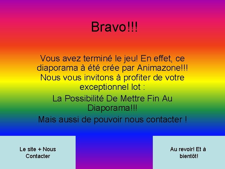 Bravo!!! Vous avez terminé le jeu! En effet, ce diaporama à été crée par