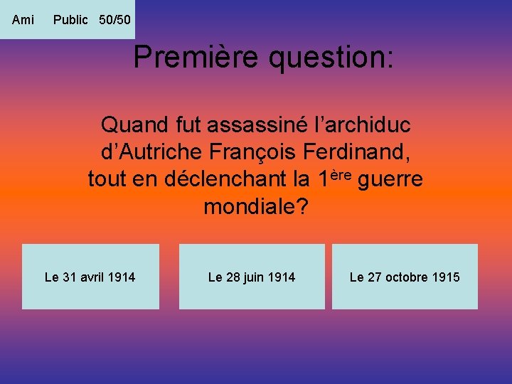 Ami Public 50/50 Première question: Quand fut assassiné l’archiduc d’Autriche François Ferdinand, tout en