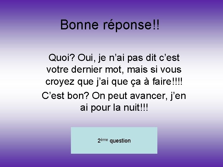 Bonne réponse!! Quoi? Oui, je n’ai pas dit c’est votre dernier mot, mais si