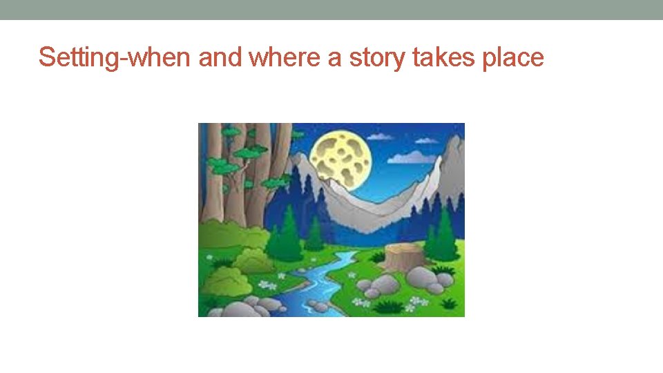 Setting-when and where a story takes place Setting-when and where a story takes place