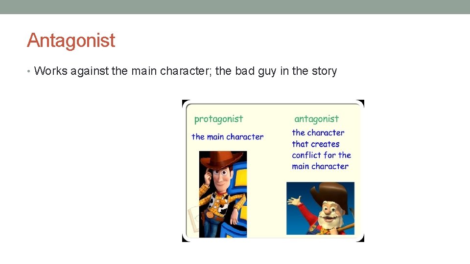 Antagonist • Works against the main character; the bad guy in the story Antagonist • Works against the main character; the bad guy in the story