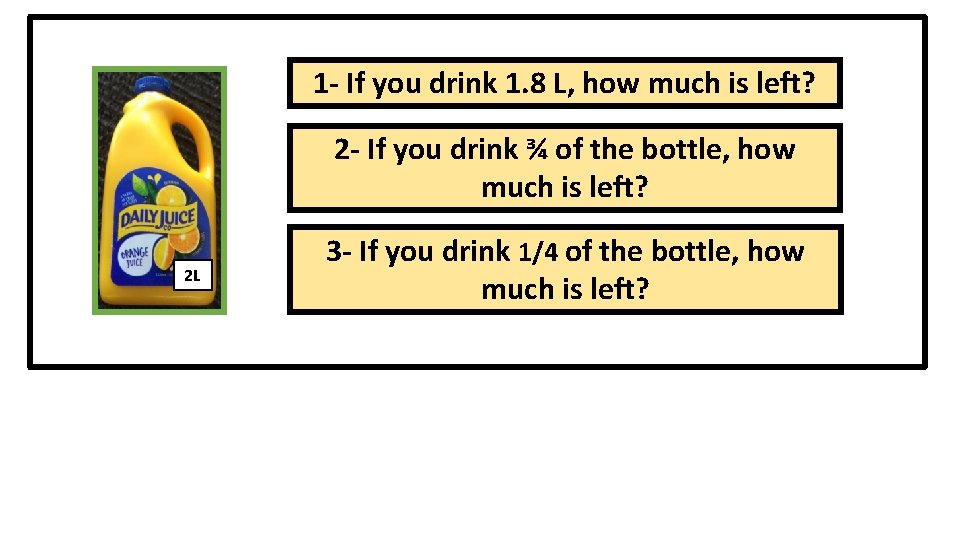 1 - If you drink 1. 8 L, how much is left? 2 -