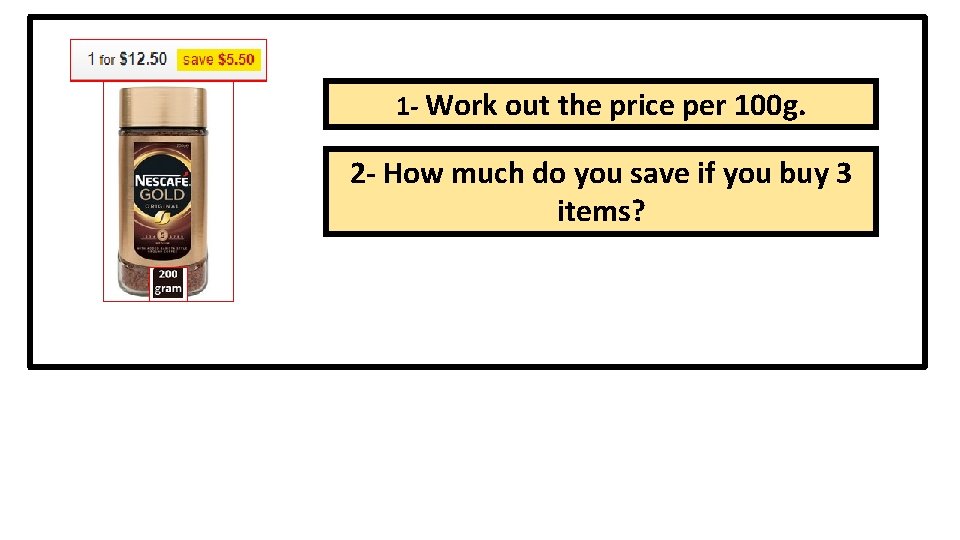 1 - Work out the price per 100 g. 2 - How much do