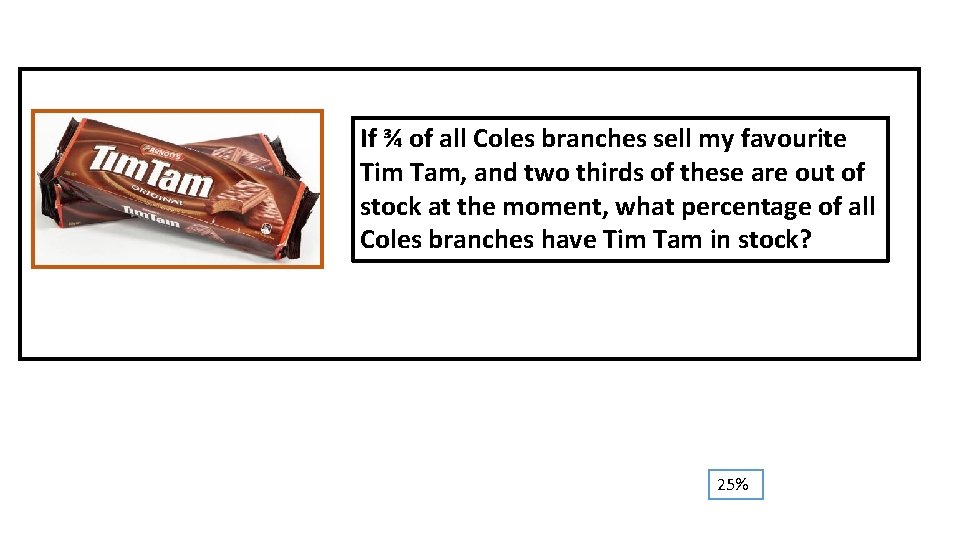 If ¾ of all Coles branches sell my favourite Tim Tam, and two thirds