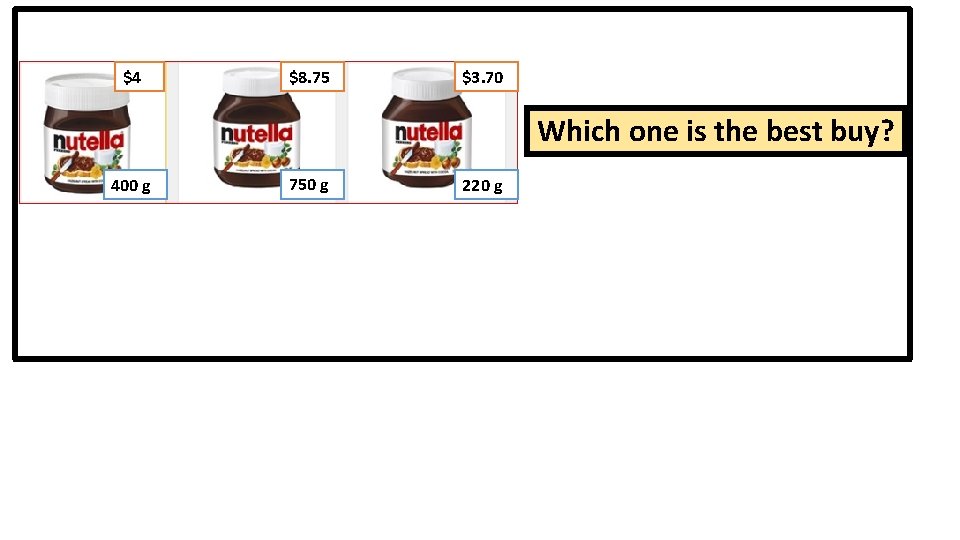 $4 $8. 75 $3. 70 Which one is the best buy? 400 g 750