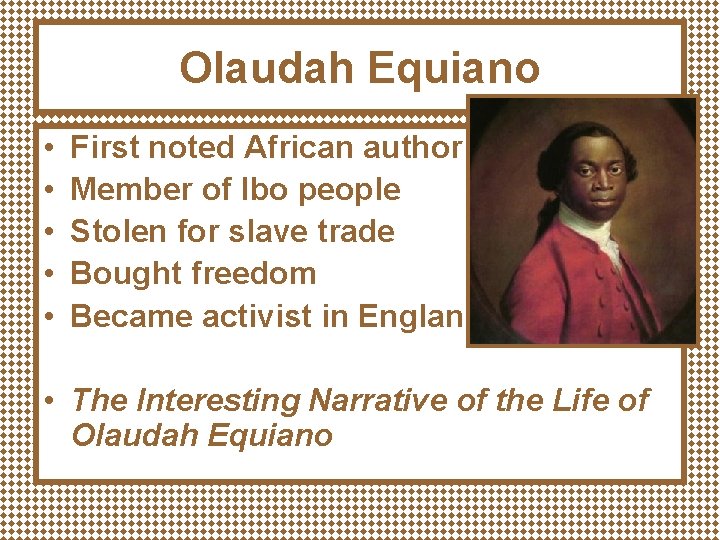 Olaudah Equiano • • • First noted African author Member of Ibo people Stolen
