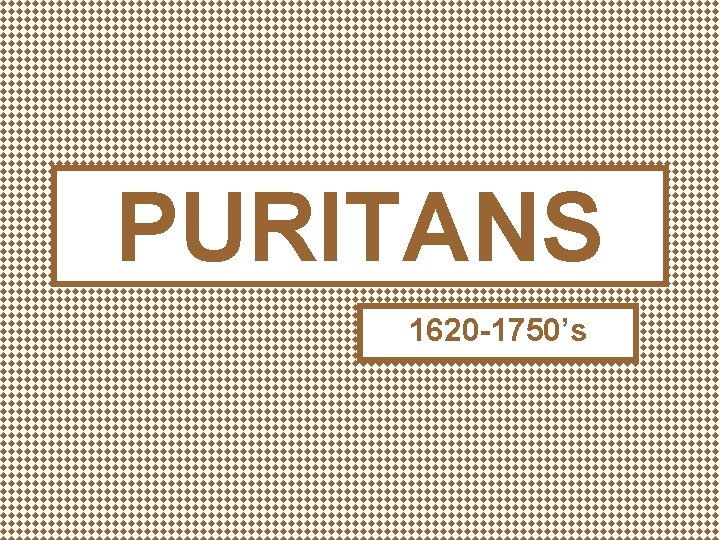 PURITANS 1620 -1750’s 