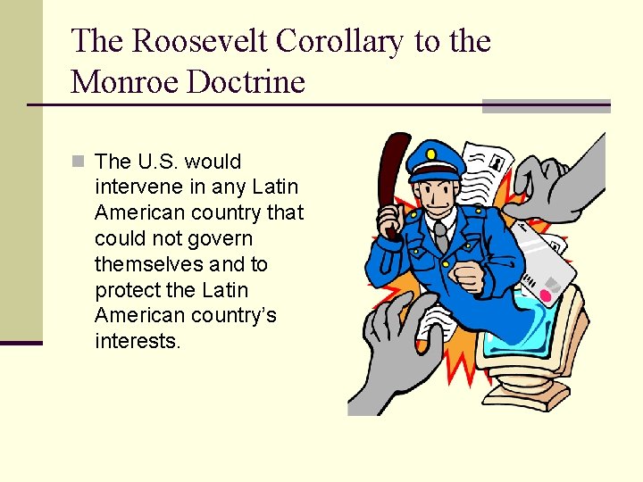 The Roosevelt Corollary to the Monroe Doctrine n The U. S. would intervene in
