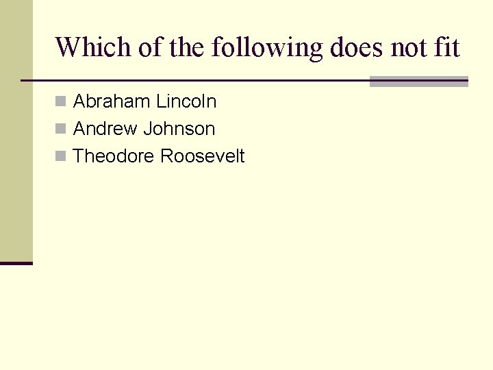 Which of the following does not fit n Abraham Lincoln n Andrew Johnson n