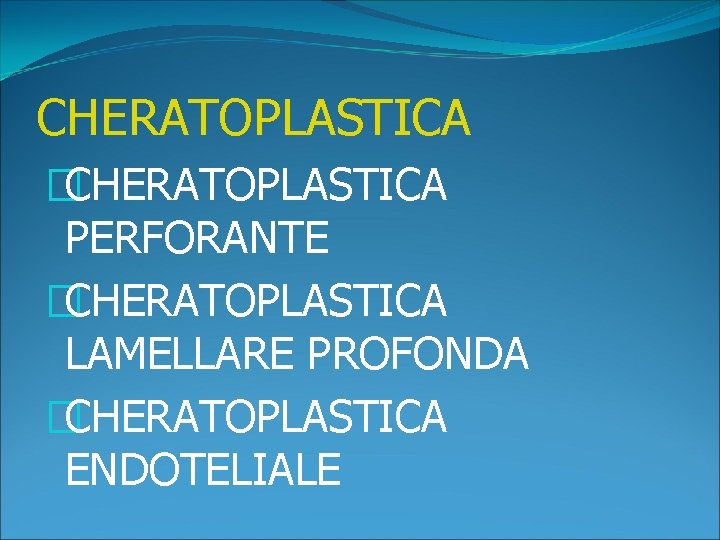 CHERATOPLASTICA �CHERATOPLASTICA PERFORANTE �CHERATOPLASTICA LAMELLARE PROFONDA �CHERATOPLASTICA ENDOTELIALE 