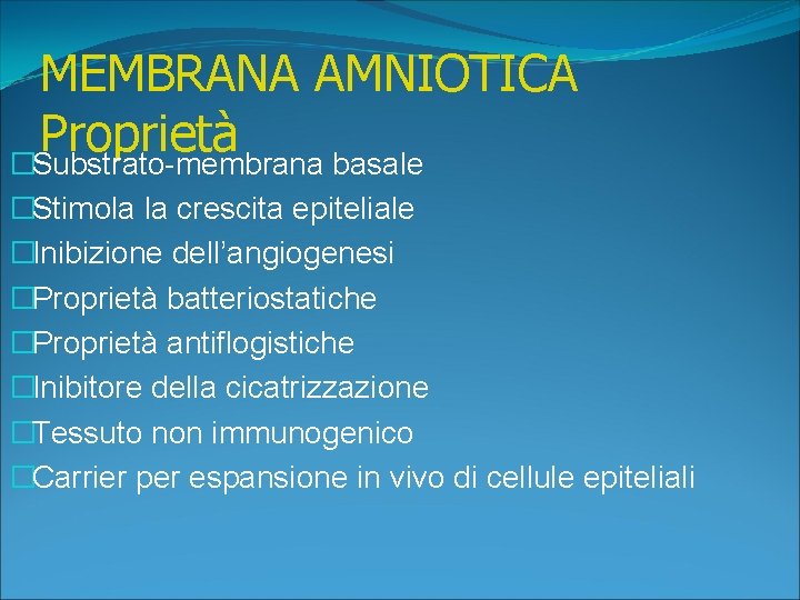 MEMBRANA AMNIOTICA Proprietà �Substrato-membrana basale �Stimola la crescita epiteliale �Inibizione dell’angiogenesi �Proprietà batteriostatiche �Proprietà