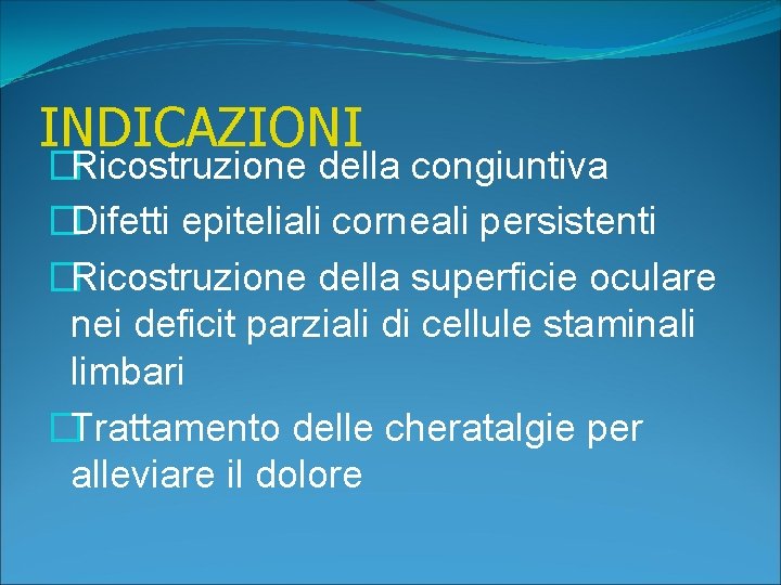 INDICAZIONI �Ricostruzione della congiuntiva �Difetti epiteliali corneali persistenti �Ricostruzione della superficie oculare nei deficit