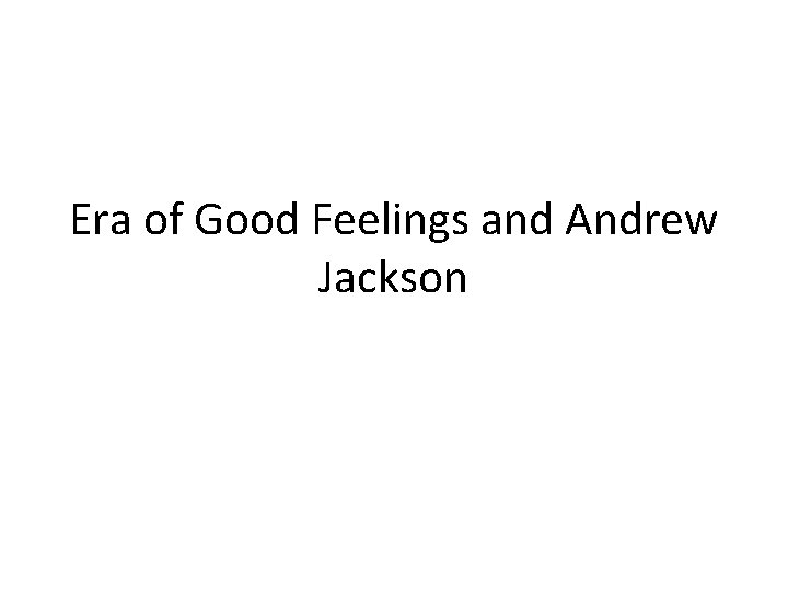 Era of Good Feelings and Andrew Jackson 