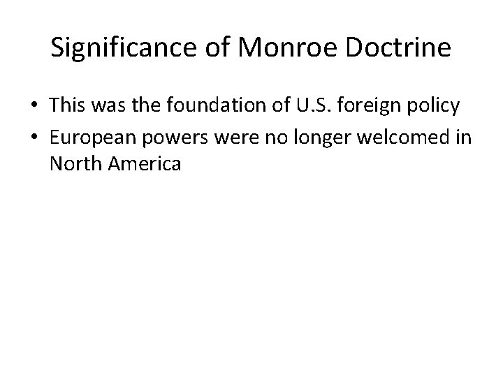 Significance of Monroe Doctrine • This was the foundation of U. S. foreign policy