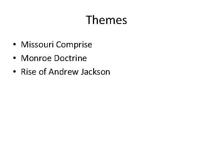 Themes • Missouri Comprise • Monroe Doctrine • Rise of Andrew Jackson 