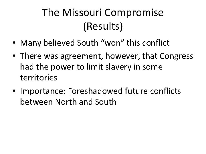 The Missouri Compromise (Results) • Many believed South “won” this conflict • There was