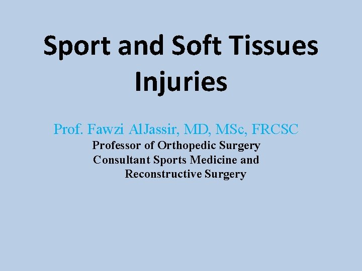 Sport and Soft Tissues Injuries Prof. Fawzi Al. Jassir, MD, MSc, FRCSC Professor of