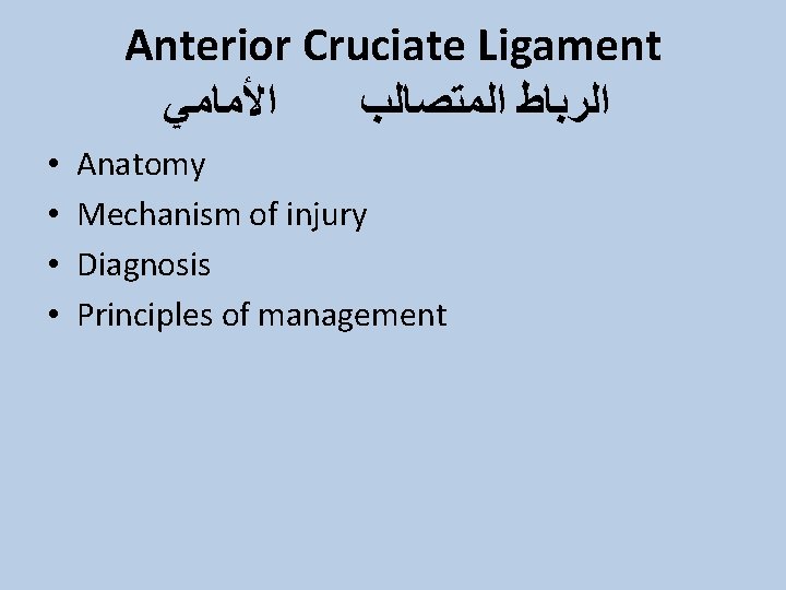 Anterior Cruciate Ligament ﺍﻷﻤﺎﻣﻲ ﺍﻟﺮﺑﺎﻁ ﺍﻟﻤﺘﺼﺎﻟﺐ • • Anatomy Mechanism of injury Diagnosis Principles