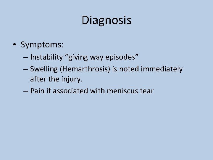 Diagnosis • Symptoms: – Instability “giving way episodes” – Swelling (Hemarthrosis) is noted immediately