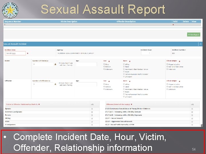 Sexual Assault Report • Complete Incident Date, Hour, Victim, Offender, Relationship information 54 
