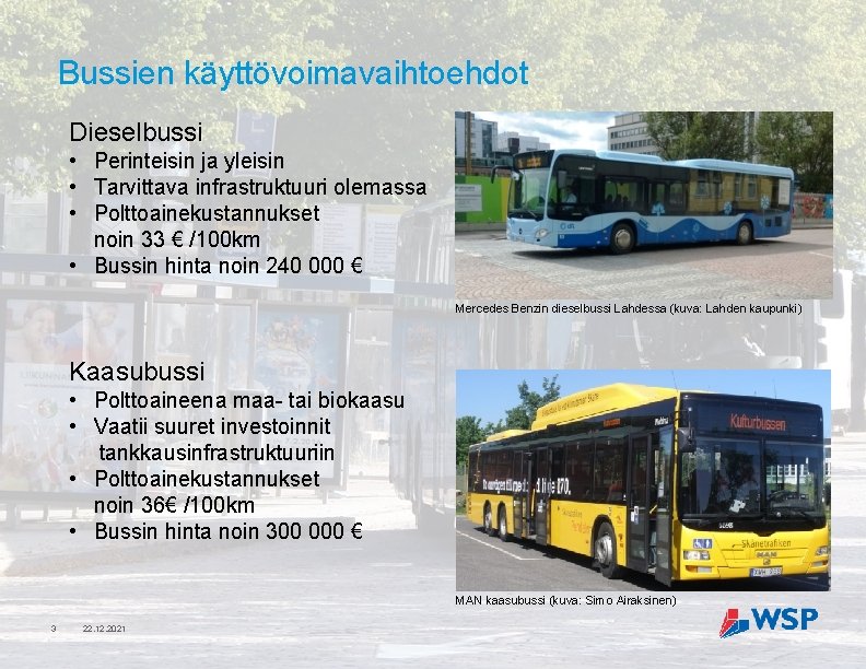 Bussien käyttövoimavaihtoehdot Dieselbussi • Perinteisin ja yleisin • Tarvittava infrastruktuuri olemassa • Polttoainekustannukset noin