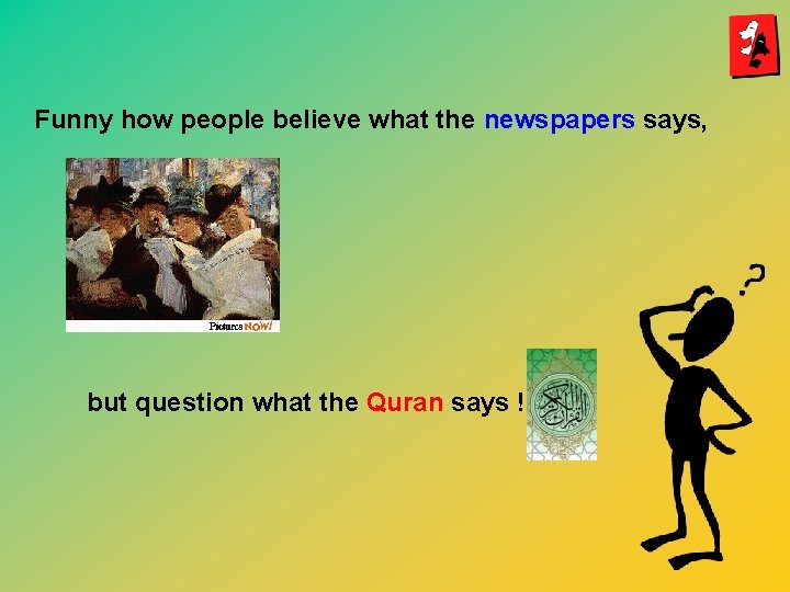 Funny how people believe what the newspapers says, but question what the Quran says