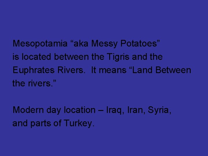 Mesopotamia “aka Messy Potatoes” is located between the Tigris and the Euphrates Rivers. It