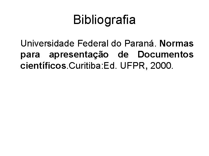 Bibliografia Universidade Federal do Paraná. Normas para apresentação de Documentos científicos. Curitiba: Ed. UFPR,