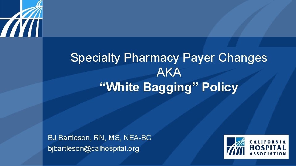 Specialty Pharmacy Payer Changes AKA “White Bagging” Policy BJ Bartleson, RN, MS, NEA-BC bjbartleson@calhospital.