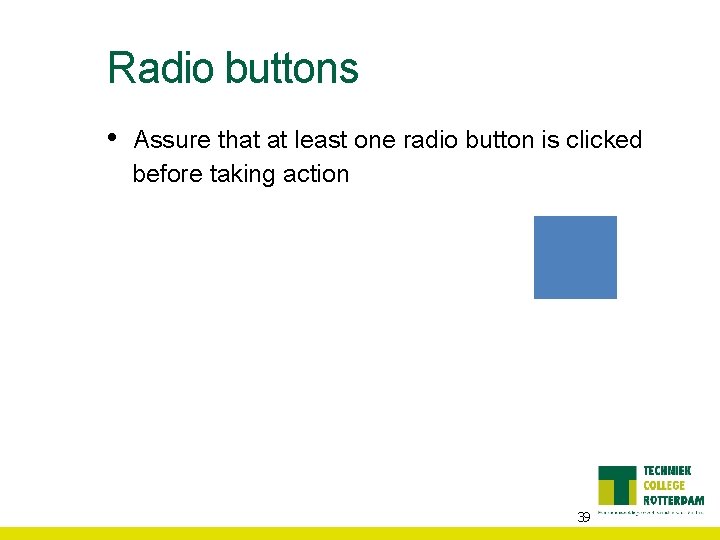Radio buttons • Assure that at least one radio button is clicked before taking