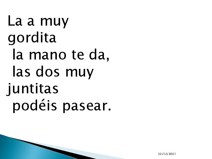 La a muy gordita la mano te da, las dos muy juntitas podéis pasear.