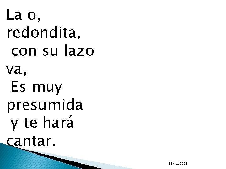 La o, redondita, con su lazo va, Es muy presumida y te hará cantar.