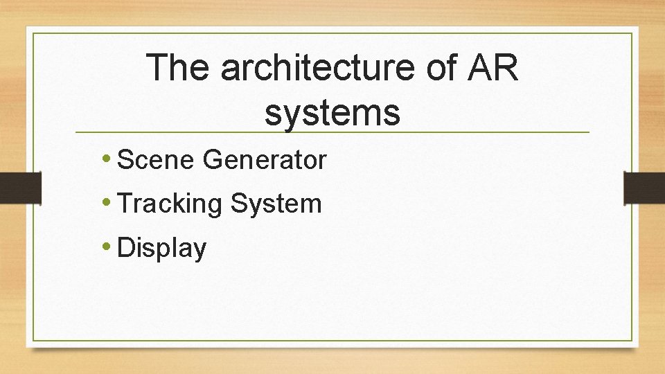 The architecture of AR systems • Scene Generator • Tracking System • Display The architecture of AR systems • Scene Generator • Tracking System • Display