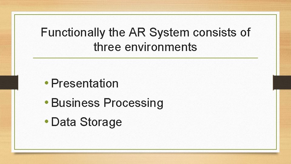 Functionally the AR System consists of three environments • Presentation • Business Processing • Functionally the AR System consists of three environments • Presentation • Business Processing •