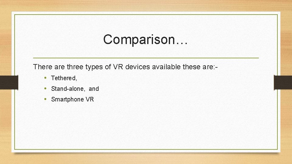 Comparison… There are three types of VR devices available these are: • Tethered, • Comparison… There are three types of VR devices available these are: • Tethered, •